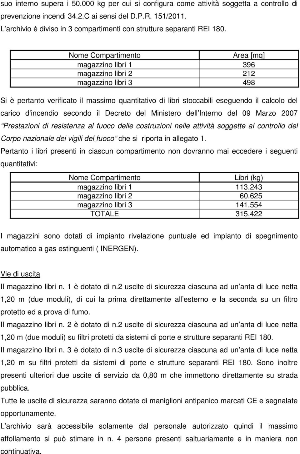 Nome Compartimento Area [mq] magazzino libri 1 396 magazzino libri 2 212 magazzino libri 3 498 Si è pertanto verificato il massimo quantitativo di libri stoccabili eseguendo il calcolo del carico d