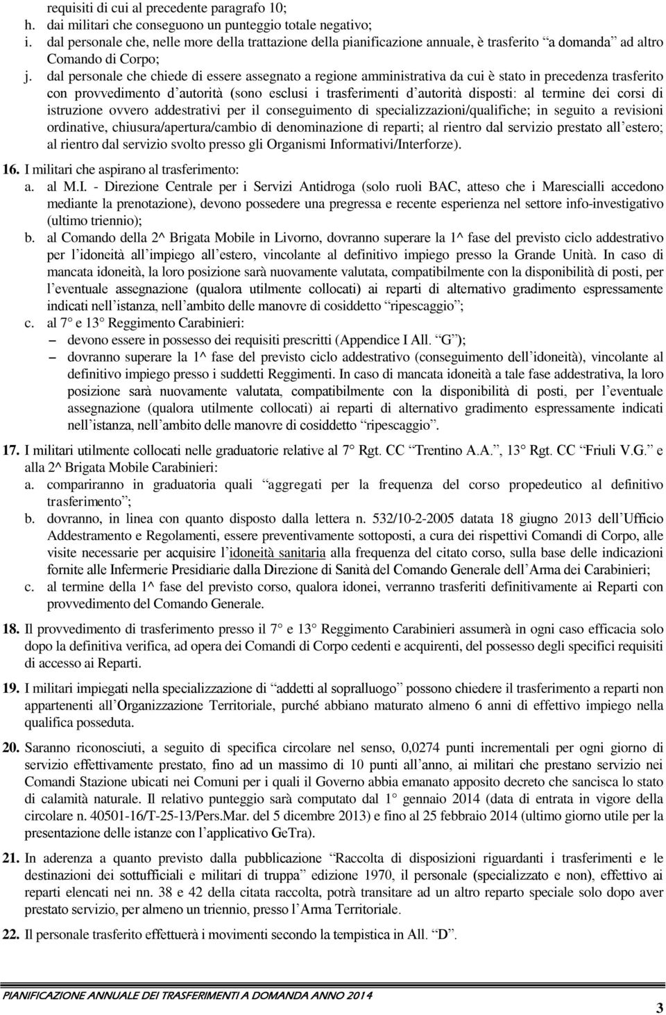 dal personale che chiede di essere assegnato a regione amministrativa da cui è stato in precedenza trasferito con provvedimento d autorità (sono esclusi i trasferimenti d autorità disposti: al