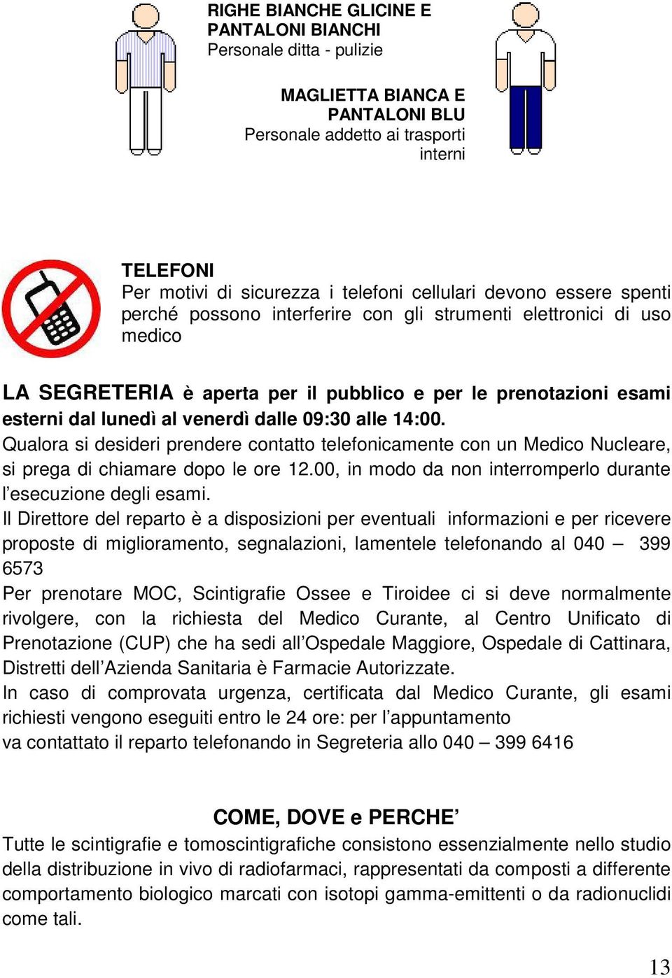 09:30 alle 14:00. Qualora si desideri prendere contatto telefonicamente con un Medico Nucleare, si prega di chiamare dopo le ore 12.00, in modo da non interromperlo durante l esecuzione degli esami.