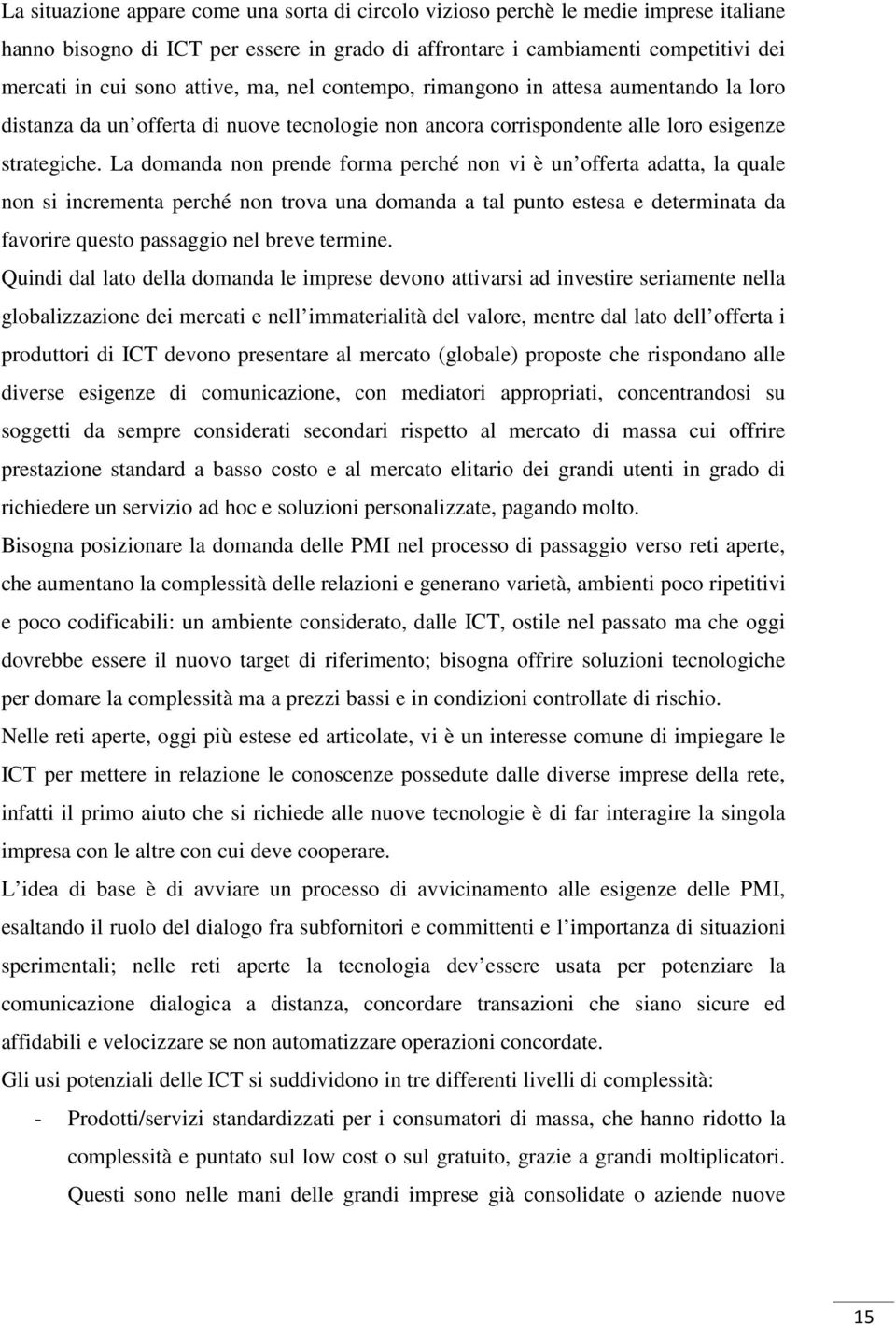 La domanda non prende forma perché non vi è un offerta adatta, la quale non si incrementa perché non trova una domanda a tal punto estesa e determinata da favorire questo passaggio nel breve termine.