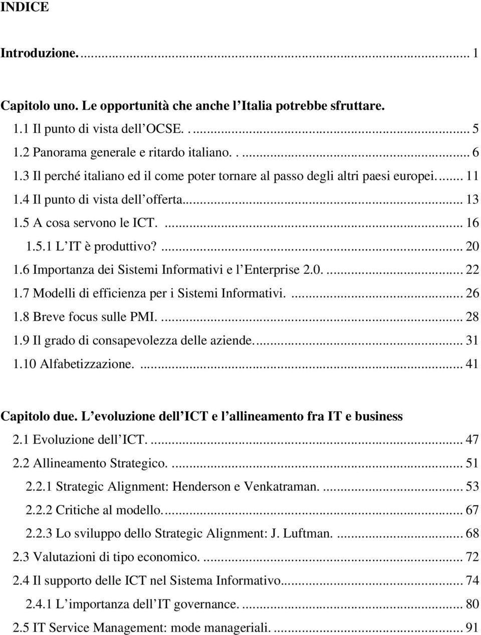 6 Importanza dei Sistemi Informativi e l Enterprise 2.0.... 22 1.7 Modelli di efficienza per i Sistemi Informativi.... 26 1.8 Breve focus sulle PMI.... 28 1.9 Il grado di consapevolezza delle aziende.