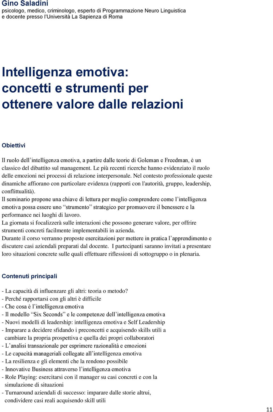 Le più recenti ricerche hanno evidenziato il ruolo delle emozioni nei processi di relazione interpersonale.