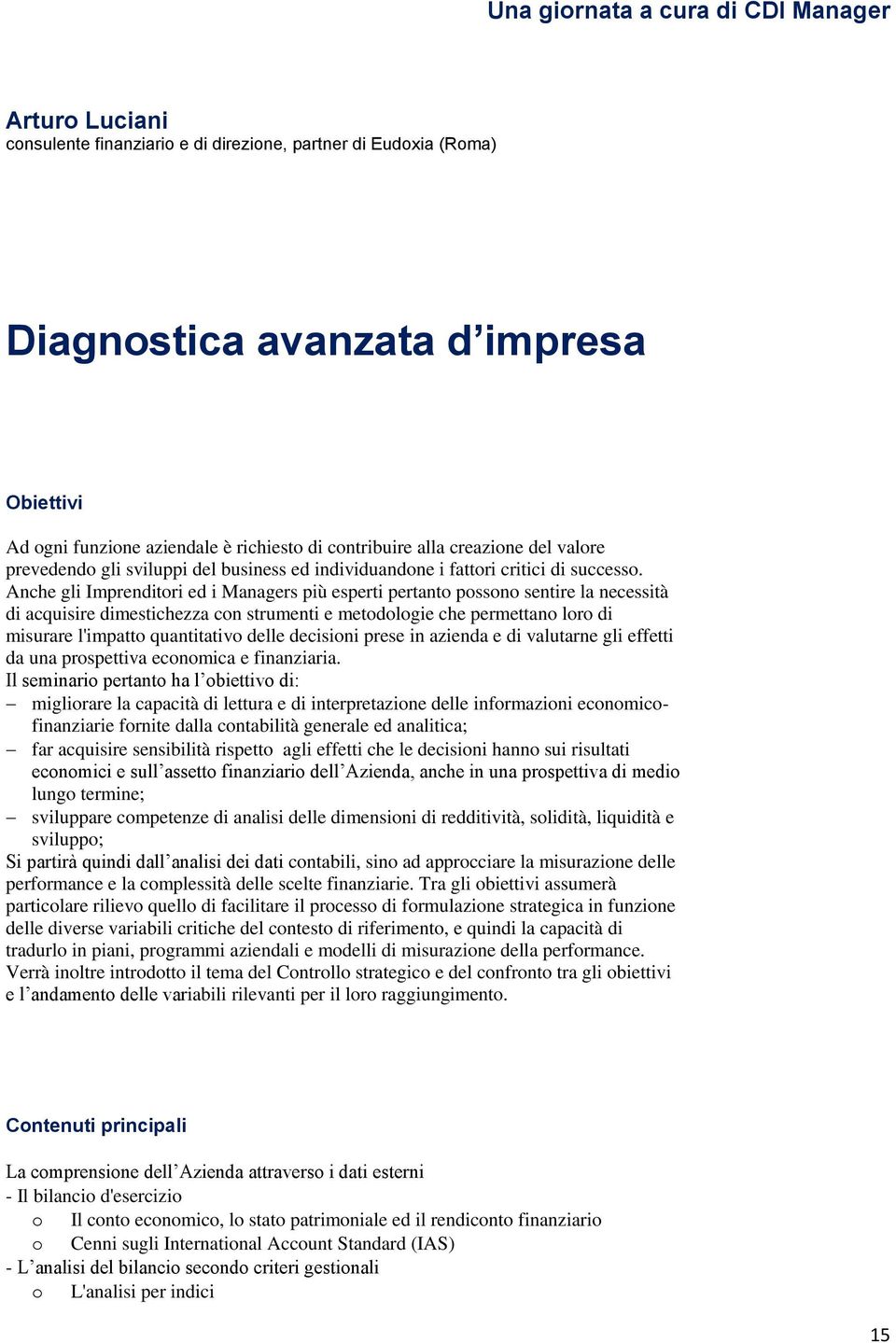 Anche gli Imprenditori ed i Managers più esperti pertanto possono sentire la necessità di acquisire dimestichezza con strumenti e metodologie che permettano loro di misurare l'impatto quantitativo