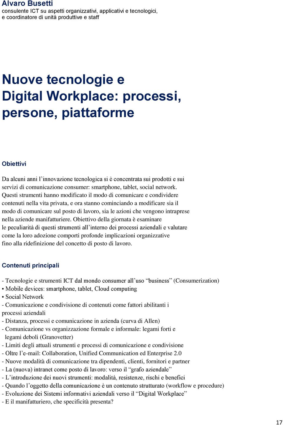 Questi strumenti hanno modificato il modo di comunicare e condividere contenuti nella vita privata, e ora stanno cominciando a modificare sia il modo di comunicare sul posto di lavoro, sia le azioni