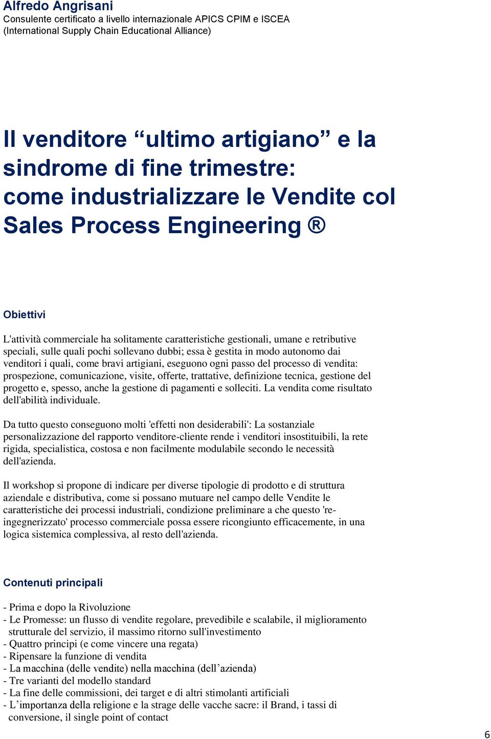 dubbi; essa è gestita in modo autonomo dai venditori i quali, come bravi artigiani, eseguono ogni passo del processo di vendita: prospezione, comunicazione, visite, offerte, trattative, definizione