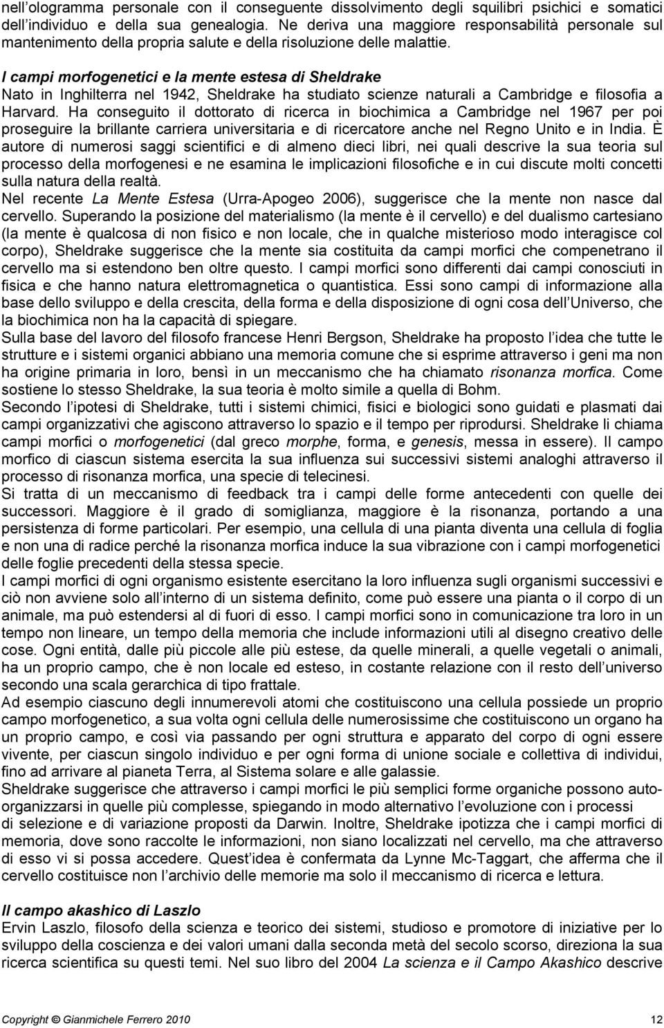 I campi morfogenetici e la mente estesa di Sheldrake Nato in Inghilterra nel 1942, Sheldrake ha studiato scienze naturali a Cambridge e filosofia a Harvard.