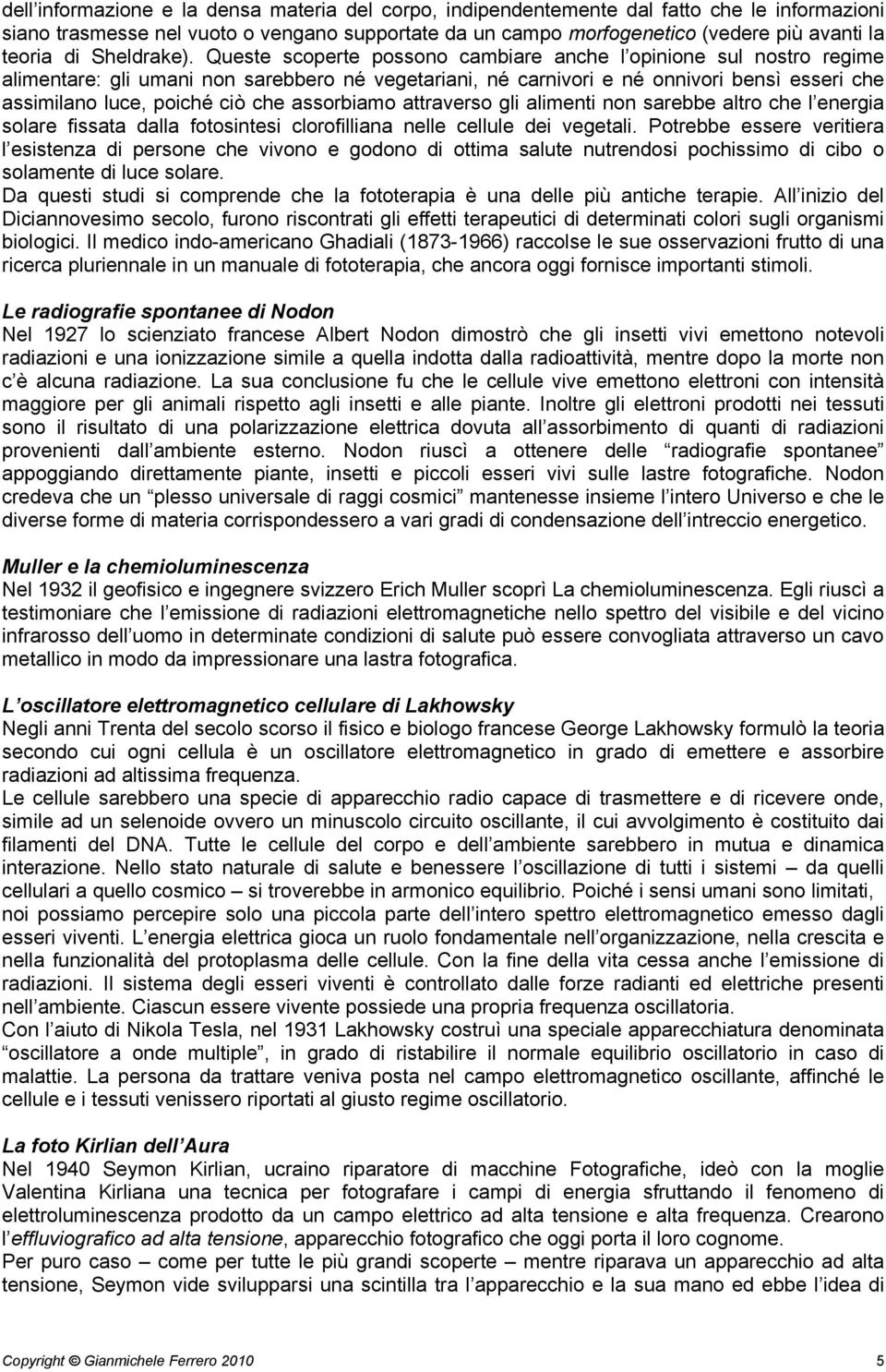 Queste scoperte possono cambiare anche l opinione sul nostro regime alimentare: gli umani non sarebbero né vegetariani, né carnivori e né onnivori bensì esseri che assimilano luce, poiché ciò che