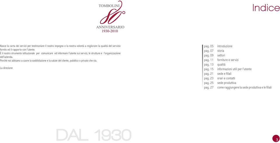 Perché noi abbiamo a cuore la soddisfazione e la salute del cliente, pubblico o privato che sia. La direzione pag. 05 pag. 07 pag. 09 pag. 11 pag. 13 pag. 15 pag. 21 pag.