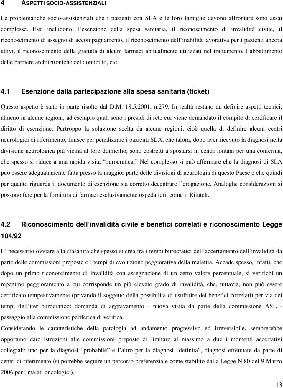 ancora attivi, il riconoscimento della gratuità di alcuni farmaci abitualmente utilizzati nel trattamento, l abbattimento delle barriere architettoniche del domicilio, etc. 4.