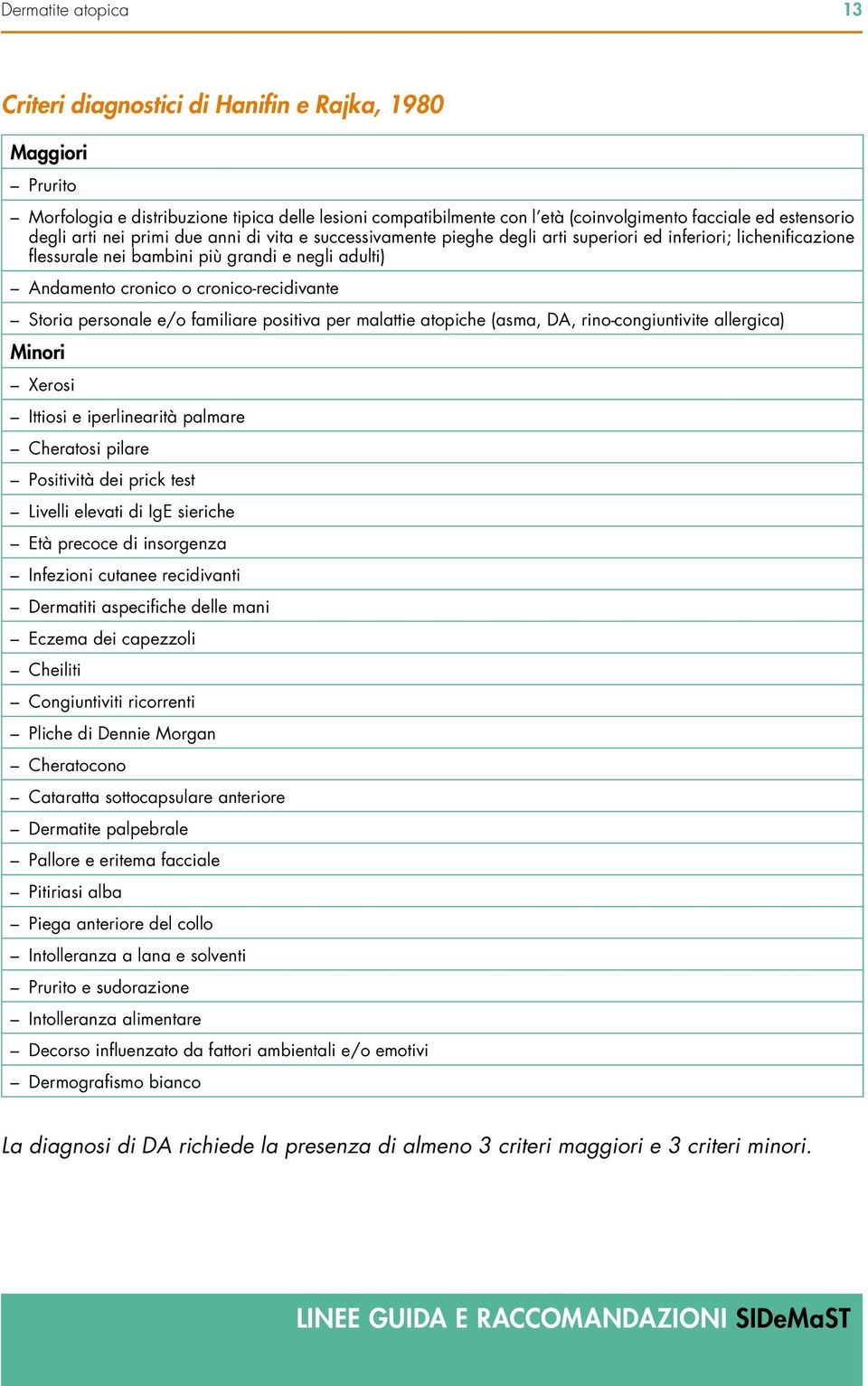 cronico-recidivante Storia personale e/o familiare positiva per malattie atopiche (asma, DA, rino-congiuntivite allergica) Minori Xerosi Ittiosi e iperlinearità palmare Cheratosi pilare Positività