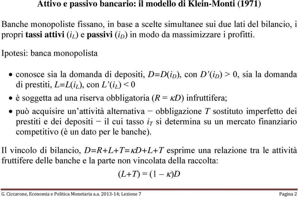 Ipotesi: banca monopolista conosce sia la domanda di depositi, D=D(i D ), con D (i D ) > 0, sia la domanda di prestiti, L=L(i L ), con L (i L ) < 0 è soggetta ad una riserva obbligatoria (R = κd)