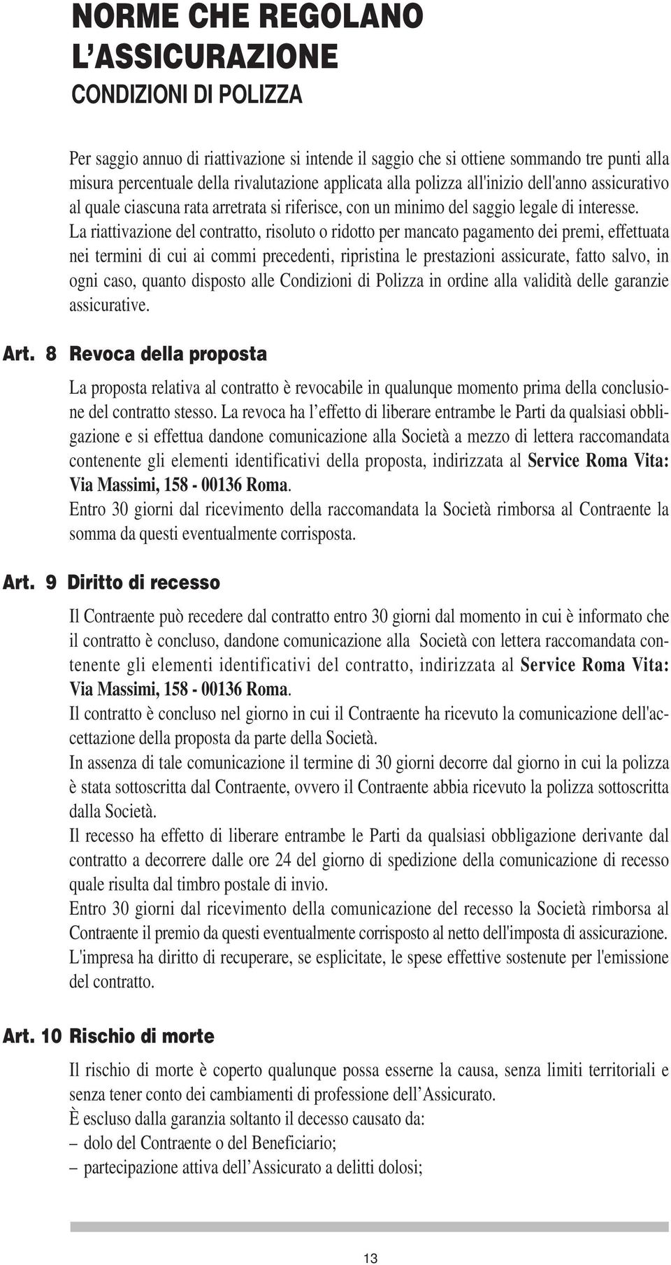 La riattivazione del contratto, risoluto o ridotto per mancato pagamento dei premi, effettuata nei termini di cui ai commi precedenti, ripristina le prestazioni assicurate, fatto salvo, in ogni caso,