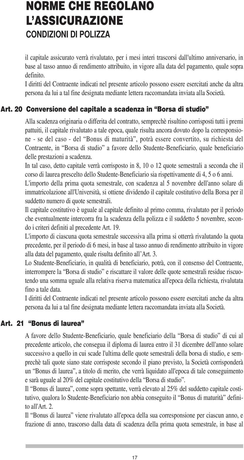 I diritti del Contraente indicati nel presente articolo possono essere esercitati anche da altra persona da lui a tal fine designata mediante lettera raccomandata inviata alla Società. Art.