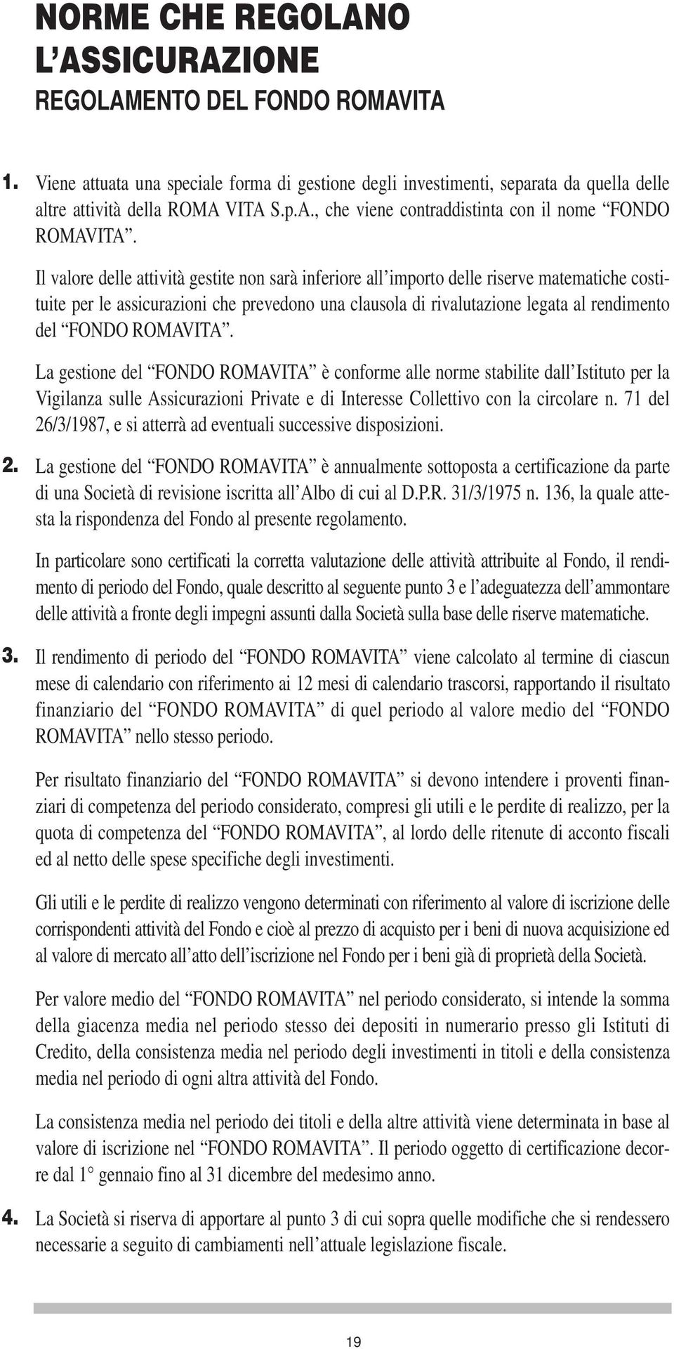 ROMAVITA. La gestione del FONDO ROMAVITA è conforme alle norme stabilite dall Istituto per la Vigilanza sulle Assicurazioni Private e di Interesse Collettivo con la circolare n.