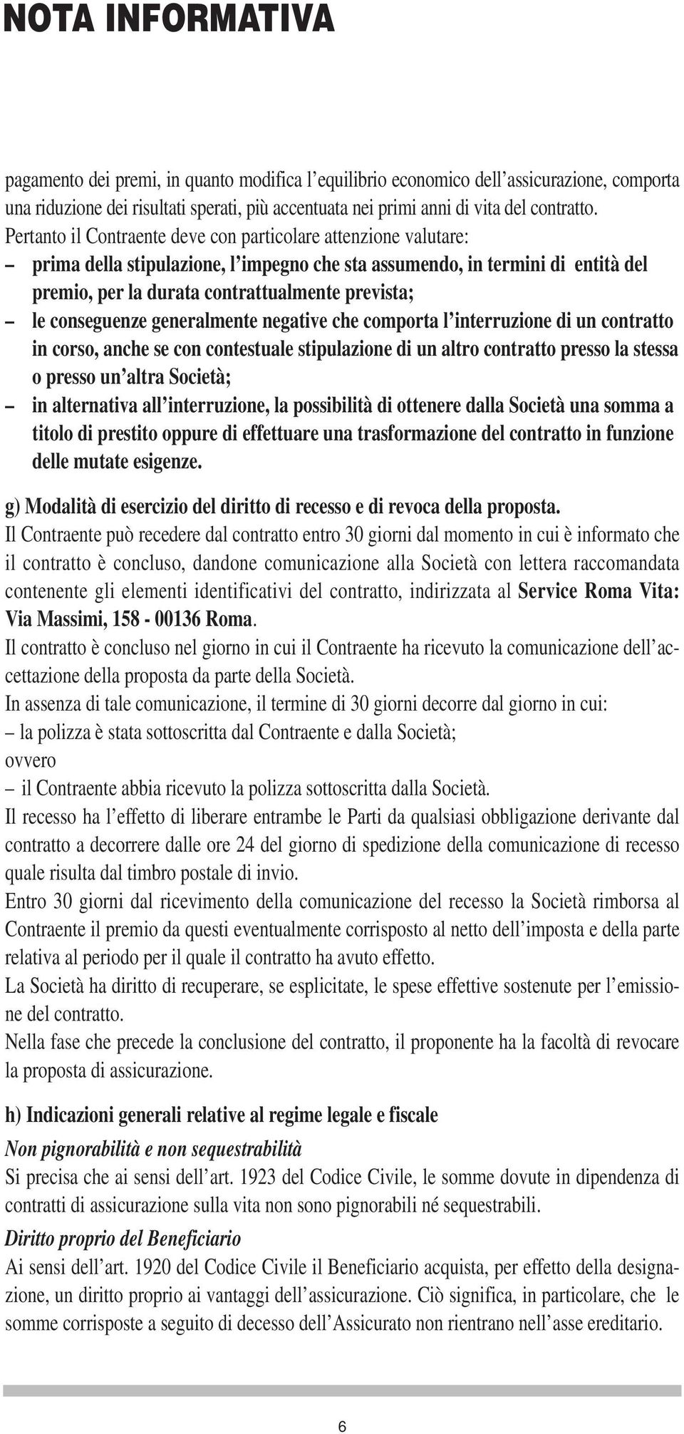 conseguenze generalmente negative che comporta l interruzione di un contratto in corso, anche se con contestuale stipulazione di un altro contratto presso la stessa o presso un altra Società; in