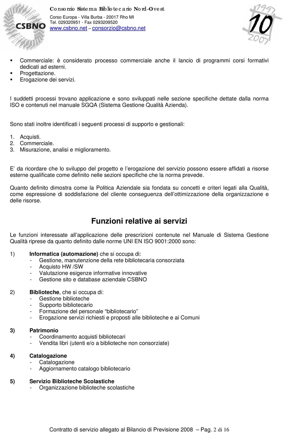 Sono stati inoltre identificati i seguenti processi di supporto e gestionali: 1. Acquisti. 2. Commerciale. 3. Misurazione, analisi e miglioramento.