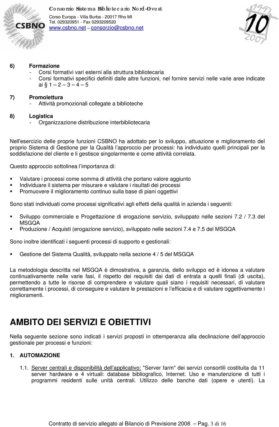 attuazione e miglioramento del proprio Sistema di Gestione per la Qualità l approccio per processi: ha individuato quelli principali per la soddisfazione del cliente e li gestisce singolarmente e