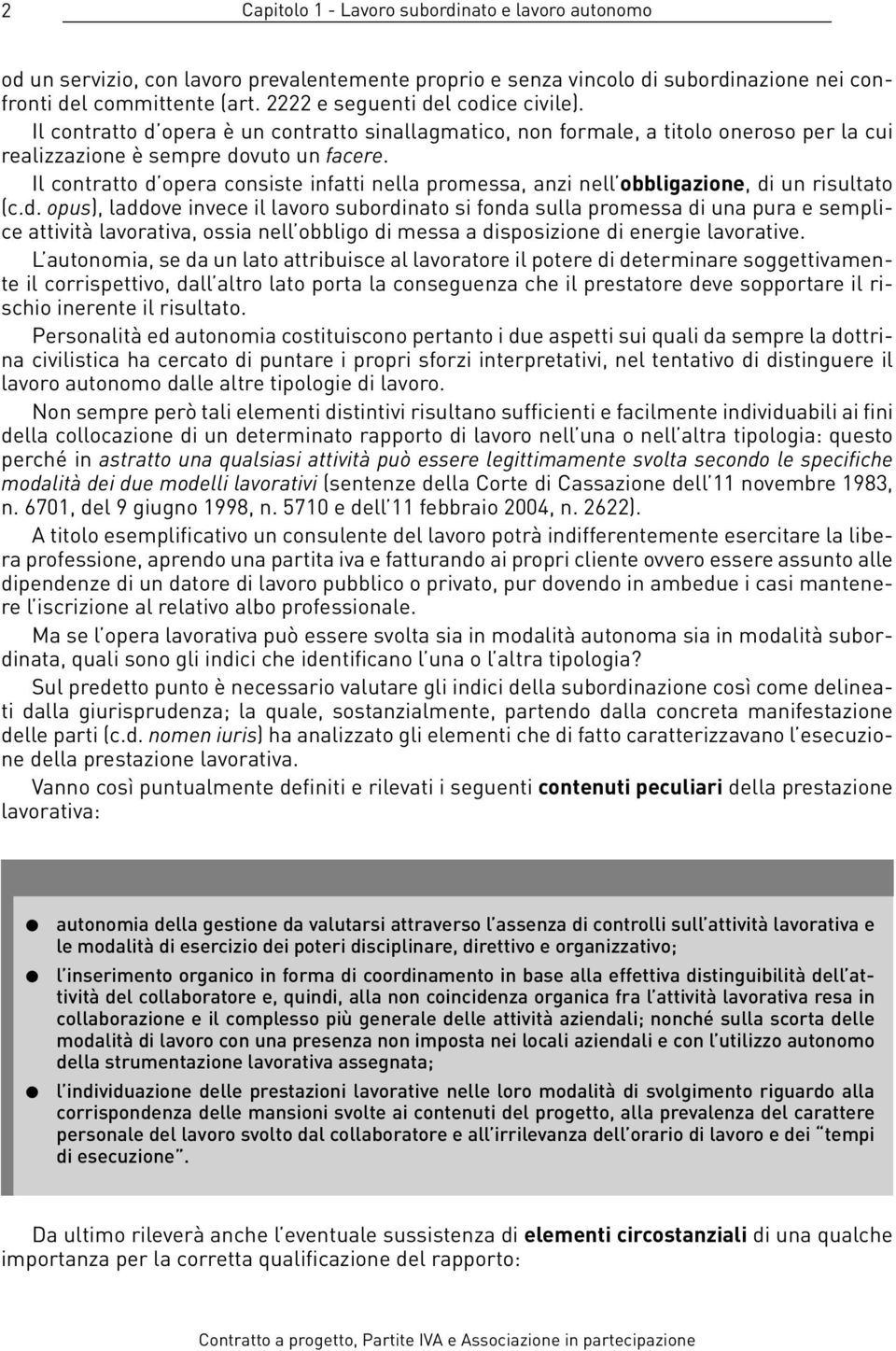 Il contratto d opera consiste infatti nella promessa, anzi nell obbligazione, di un risultato (c.d. opus), laddove invece il lavoro subordinato si fonda sulla promessa di una pura e semplice attività lavorativa, ossia nell obbligo di messa a disposizione di energie lavorative.