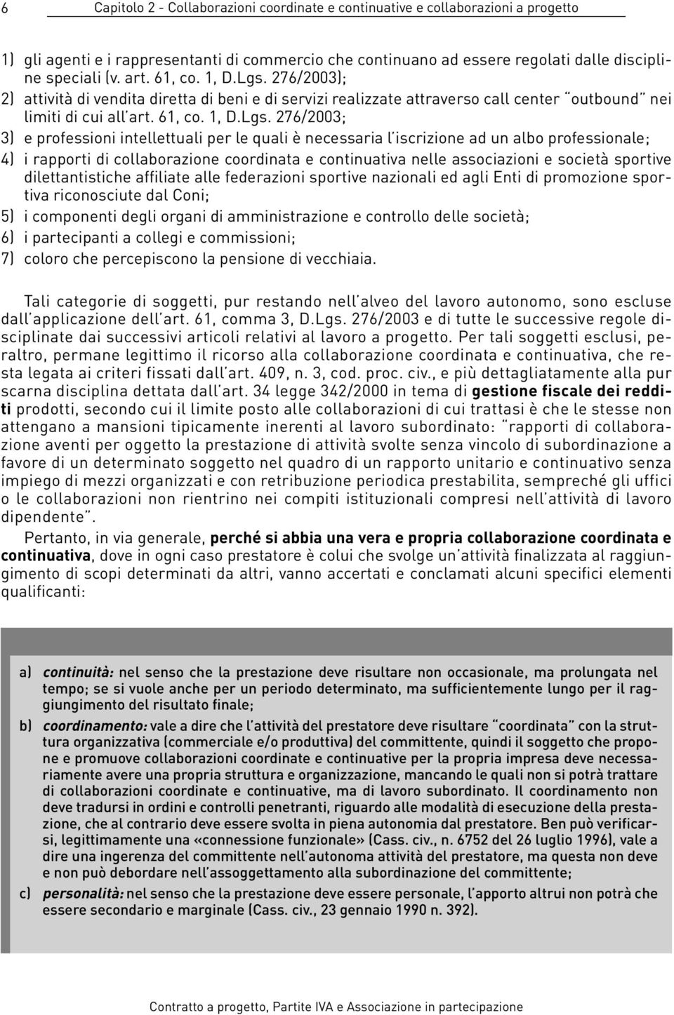 276/2003); 2) attività di vendita diretta di beni e di servizi realizzate attraverso call center outbound nei limiti di cui all art.