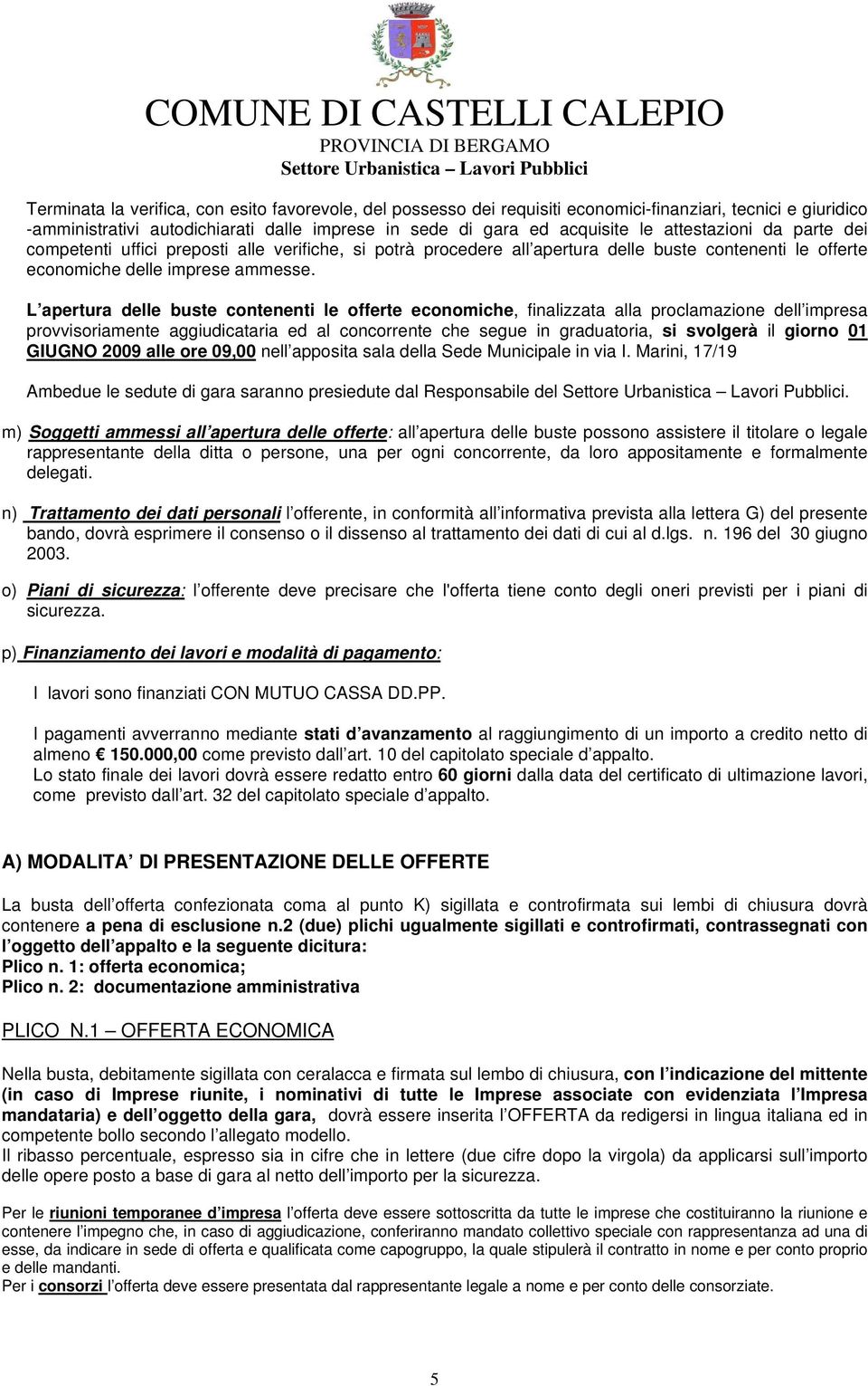 L apertura delle buste contenenti le offerte economiche, finalizzata alla proclamazione dell impresa provvisoriamente aggiudicataria ed al concorrente che segue in graduatoria, si svolgerà il giorno