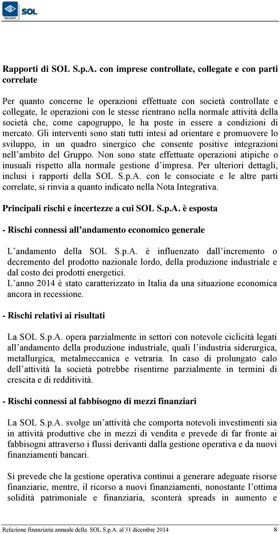 è esposta a rischi finanziari connessi alla sua operatività: rischio di credito in relazione ai normali rapporti commerciali con clienti; rischio di liquidità, con particolare riferimento al