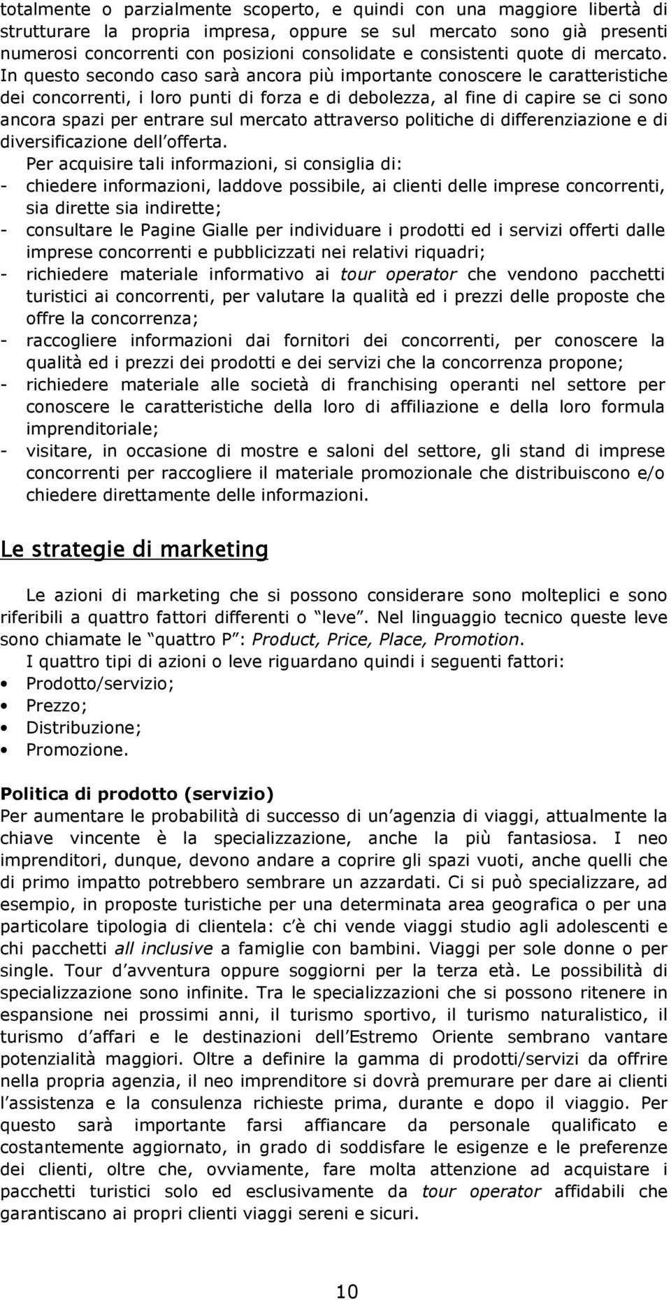 In questo secondo caso sarà ancora più importante conoscere le caratteristiche dei concorrenti, i loro punti di forza e di debolezza, al fine di capire se ci sono ancora spazi per entrare sul mercato