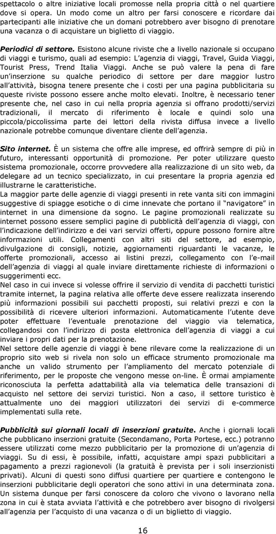 Periodici di settore. Esistono alcune riviste che a livello nazionale si occupano di viaggi e turismo, quali ad esempio: L agenzia di viaggi, Travel, Guida Viaggi, Tourist Press, Trend Italia Viaggi.