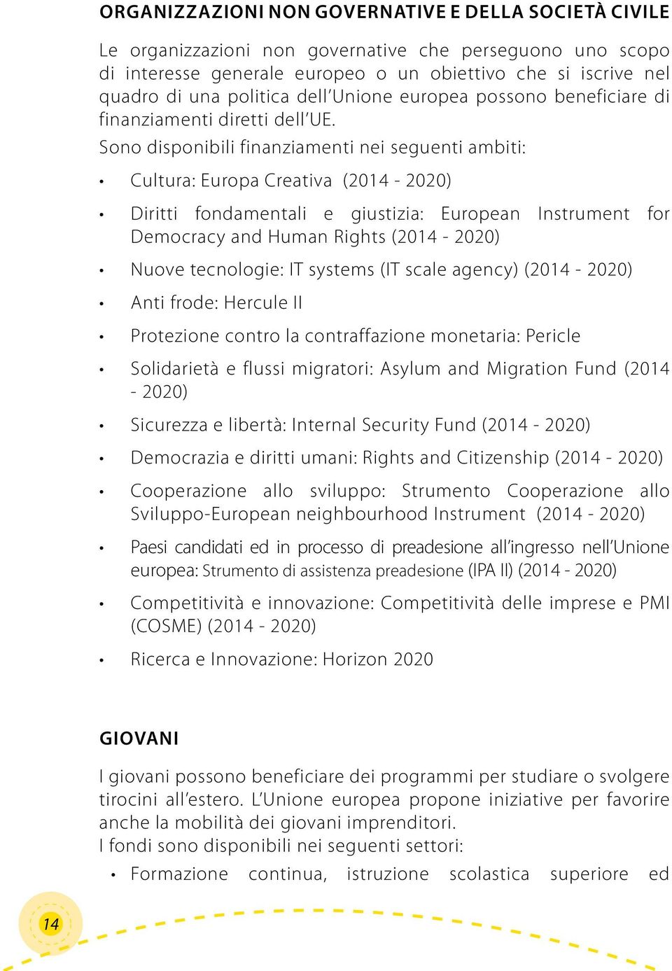 Sono disponibili finanziamenti nei seguenti ambiti: Cultura: Europa Creativa (2014-2020) Diritti fondamentali e giustizia: European Instrument for Democracy and Human Rights (2014-2020) Nuove