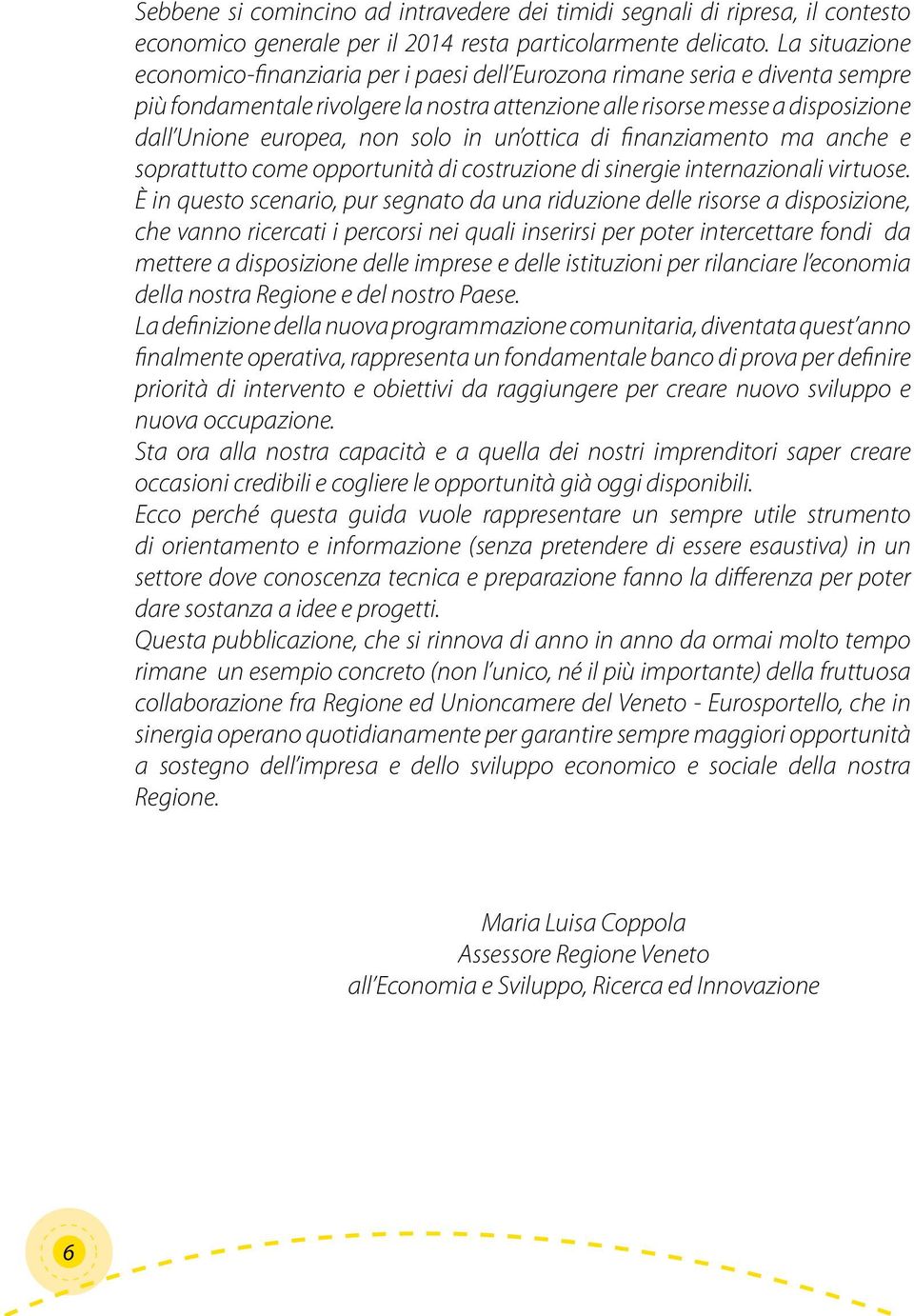 solo in un ottica di finanziamento ma anche e soprattutto come opportunità di costruzione di sinergie internazionali virtuose.