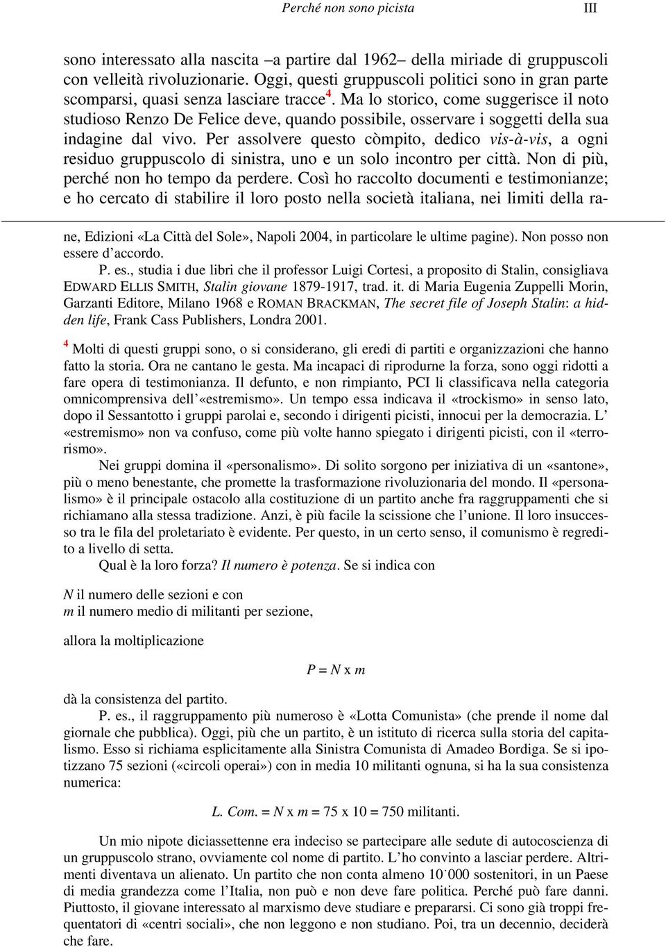 Ma lo storico, come suggerisce il noto studioso Renzo De Felice deve, quando possibile, osservare i soggetti della sua indagine dal vivo.