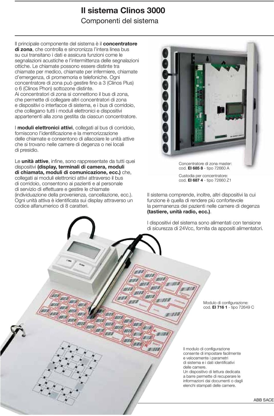 Le chiamate possono essere distinte tra chiamate per medico, chiamate per infermiere, chiamate d emergenza, di promemoria e telefoniche.