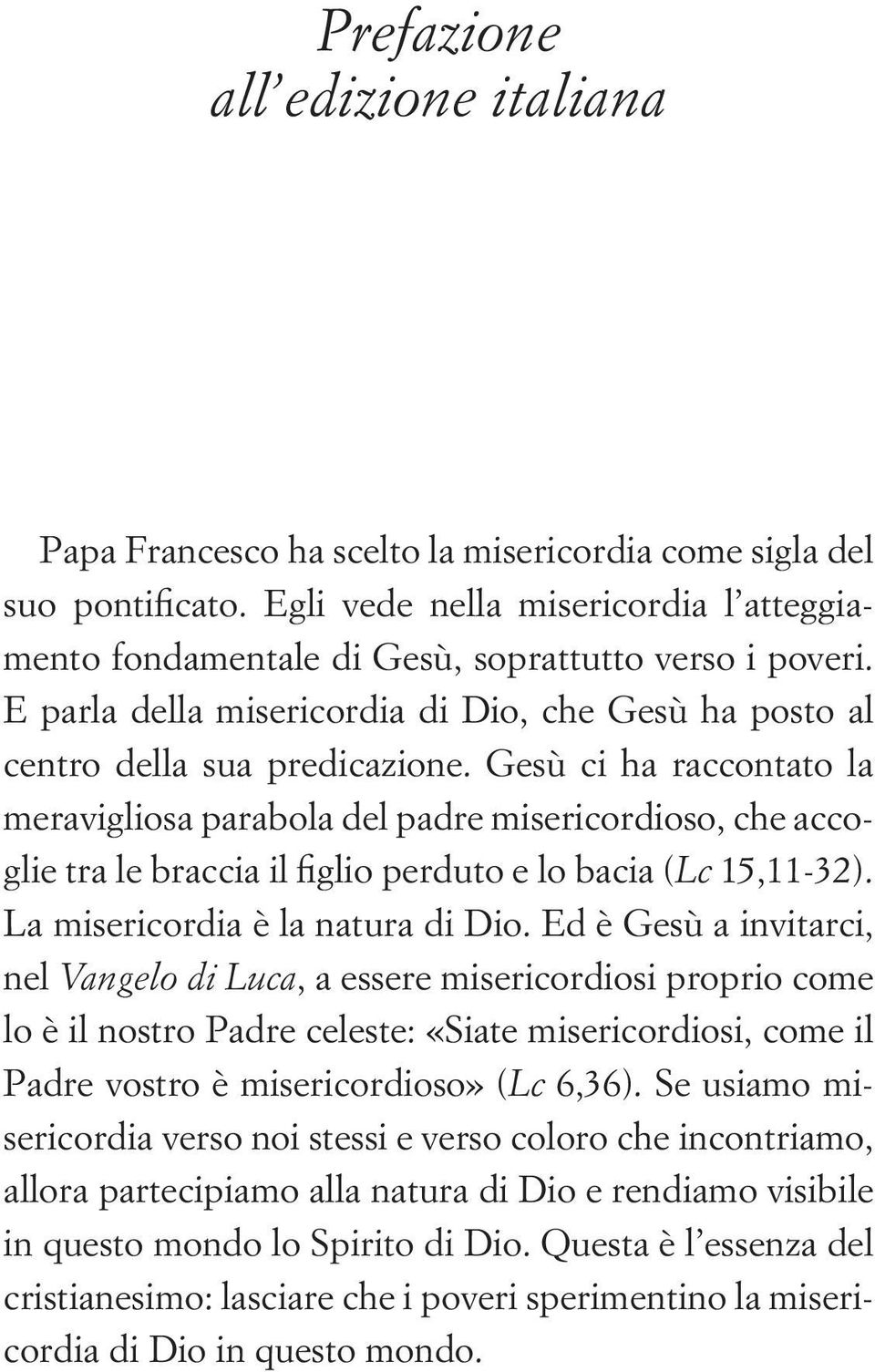 Gesù ci ha raccontato la meravigliosa parabola del padre misericordioso, che accoglie tra le braccia il figlio perduto e lo bacia (Lc 15,11-32). La misericordia è la natura di Dio.