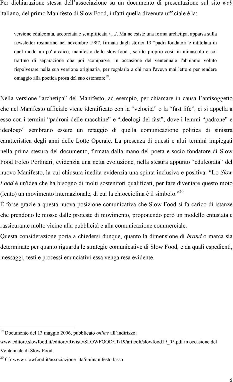 Ma ne esiste una forma archetipa, apparsa sulla newsletter rosmarino nel novembre 1987, firmata dagli storici 13 padri fondatori e intitolata in quel modo un po' arcaico, manifesto dello slow-food,