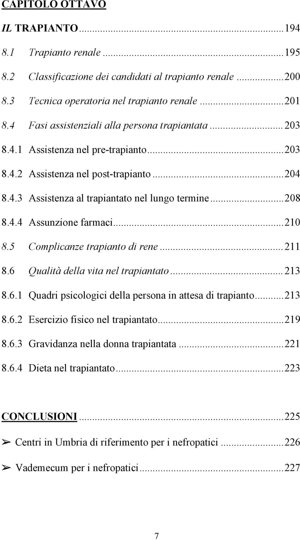 ..210 8.5 Complicanze trapianto di rene...211 8.6 Qualità della vita nel trapiantato...213 8.6.1 Quadri psicologici della persona in attesa di trapianto...213 8.6.2 Esercizio fisico nel trapiantato.