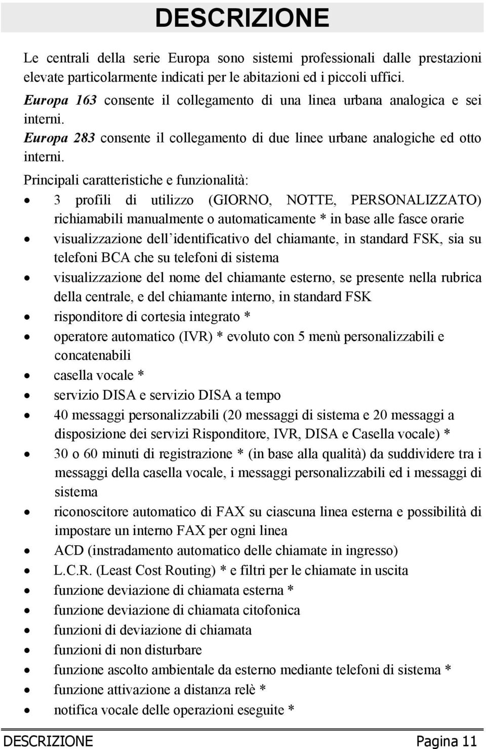 Principali caratteristiche e funzionalità: 3 profili di utilizzo (GIORNO, NOTTE, PERSONALIZZATO) richiamabili manualmente o automaticamente * in base alle fasce orarie visualizzazione dell