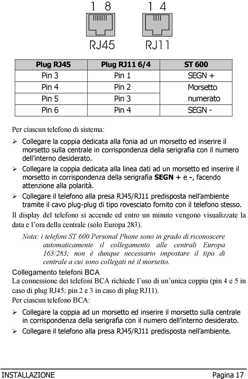 Collegare la coppia dedicata alla linea dati ad un morsetto ed inserire il morsetto in corrispondenza della serigrafia SEGN + e -, facendo attenzione alla polarità.