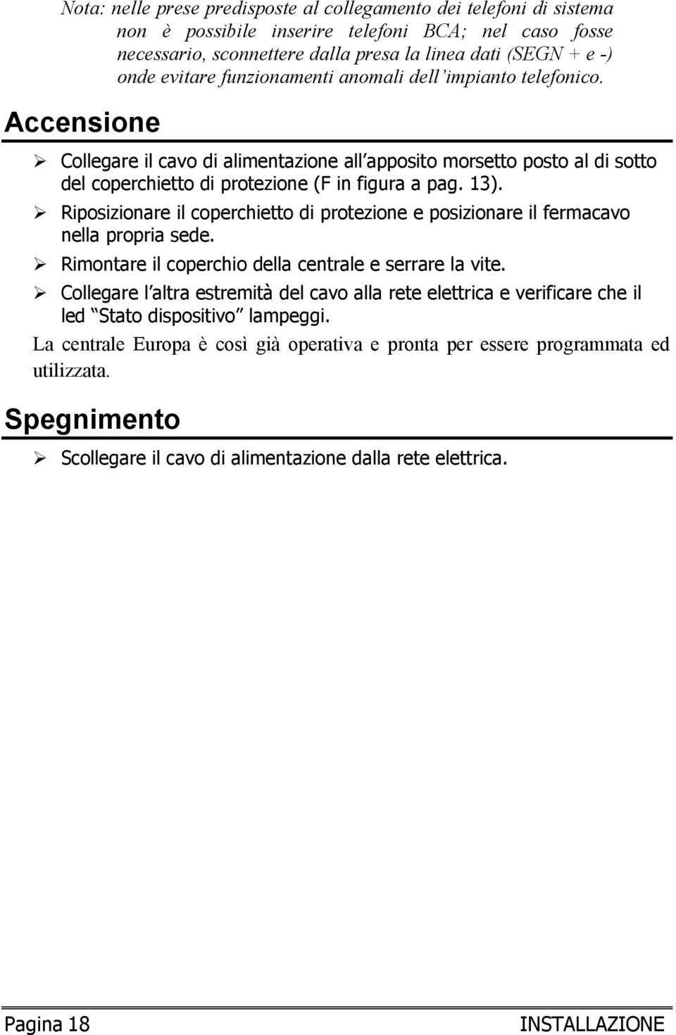 Riposizionare il coperchietto di protezione e posizionare il fermacavo nella propria sede. Rimontare il coperchio della centrale e serrare la vite.