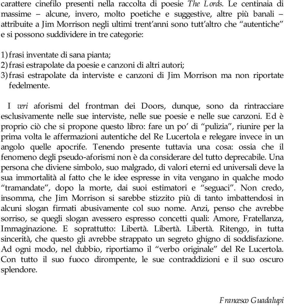 categorie: 1) frasi inventate di sana pianta; 2) frasi estrapolate da poesie e canzoni di altri autori; 3) frasi estrapolate da interviste e canzoni di Jim Morrison ma non riportate fedelmente.