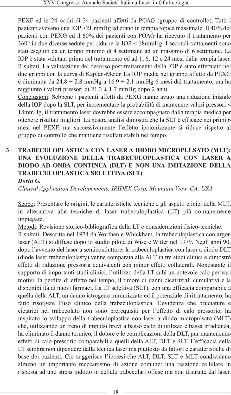 I secondi trattamenti sono stati eseguiti da un tempo minimo di 4 settimane ad un massimo di 6 settimane. La IOP è stata valutata prima del trattamento ed ad 1, 6, 12 e 24 mesi dalla terapia laser.