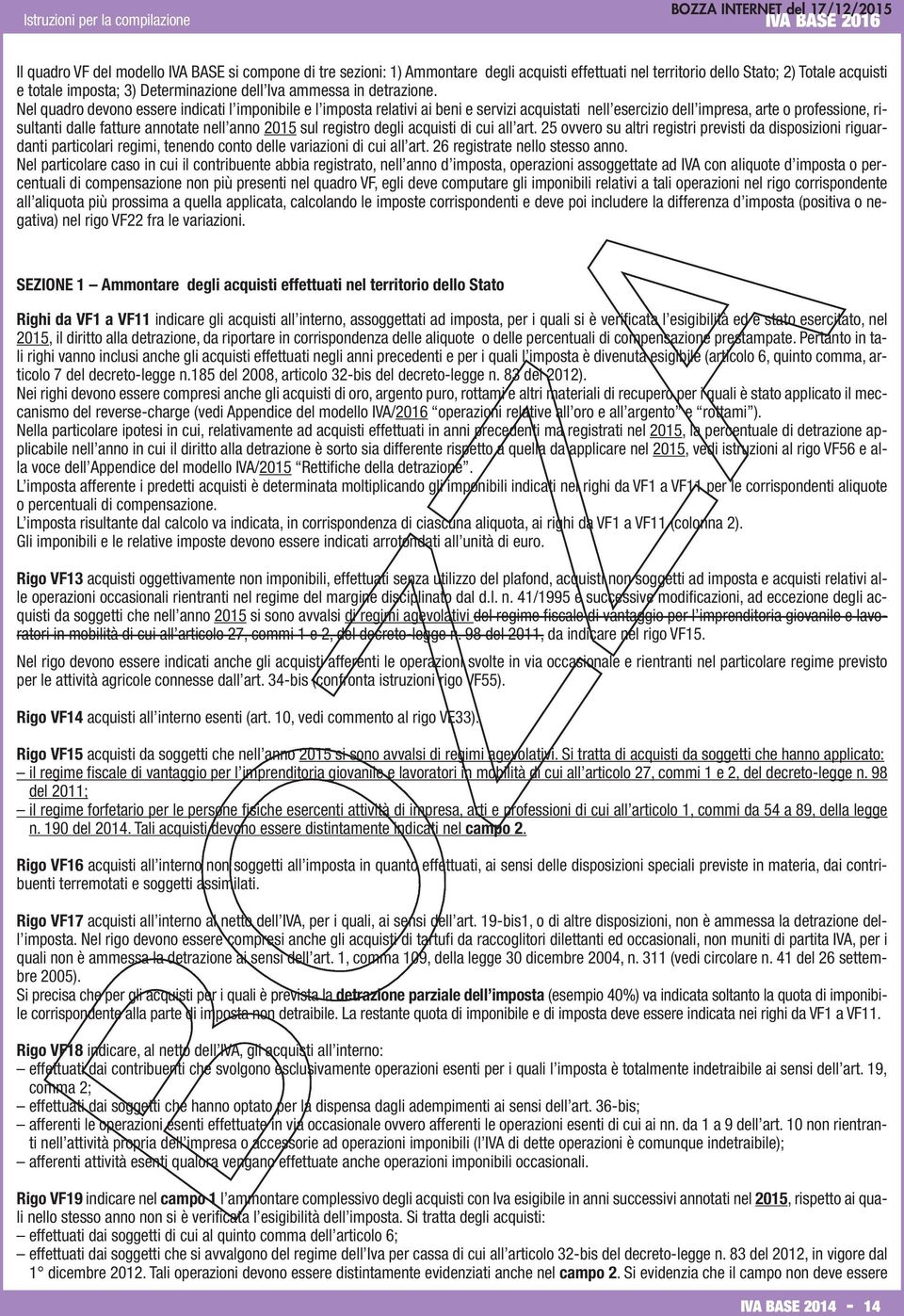 Nel quadro devono essere indicati l imponibile e l imposta relativi ai beni e servizi acquistati nell esercizio dell impresa, arte o professione, risultanti dalle fatture annotate nell anno 2015 sul