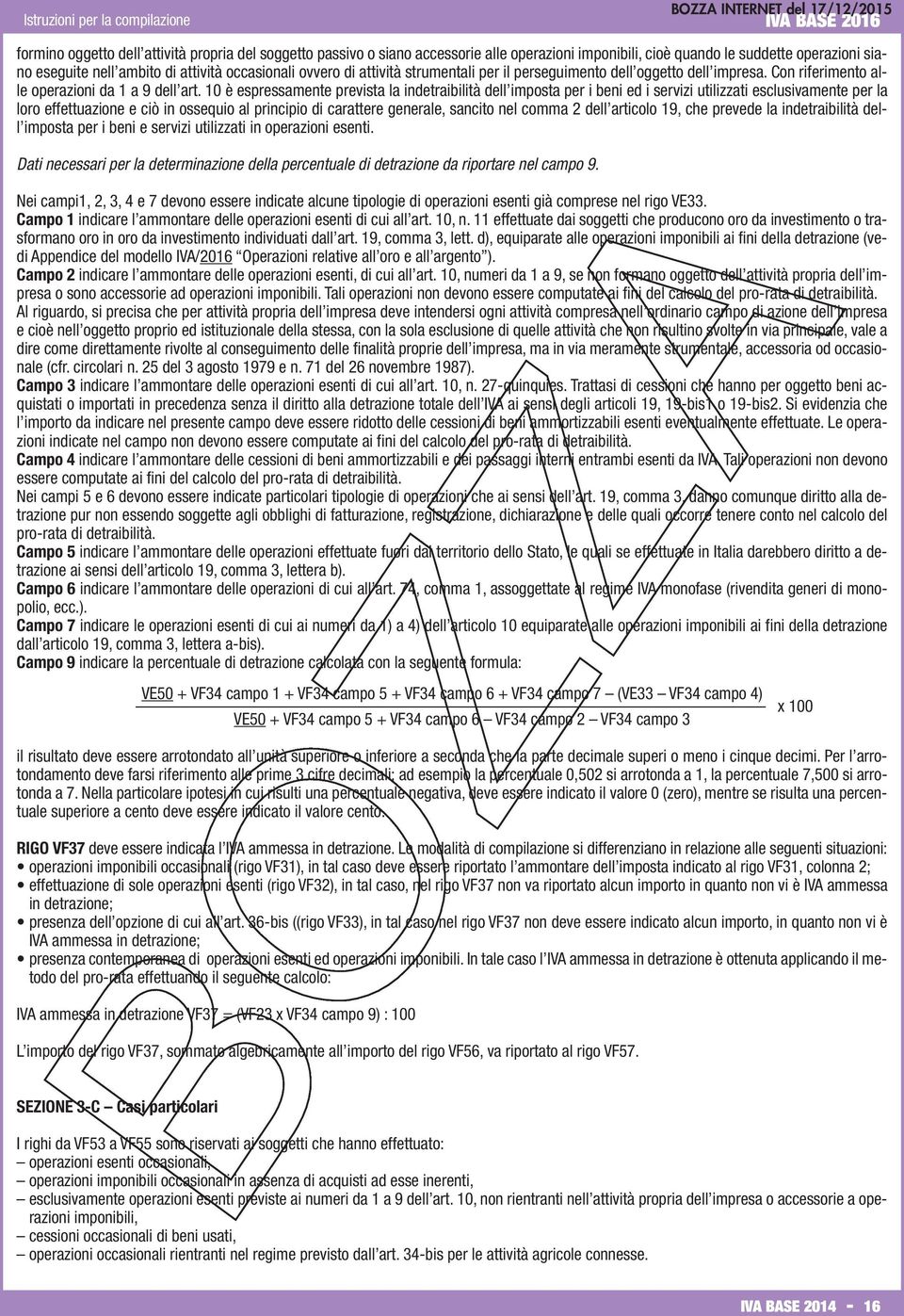 10 è espressamente prevista la indetraibilità dell imposta per i beni ed i servizi utilizzati esclusivamente per la loro effettuazione e ciò in ossequio al principio di carattere generale, sancito