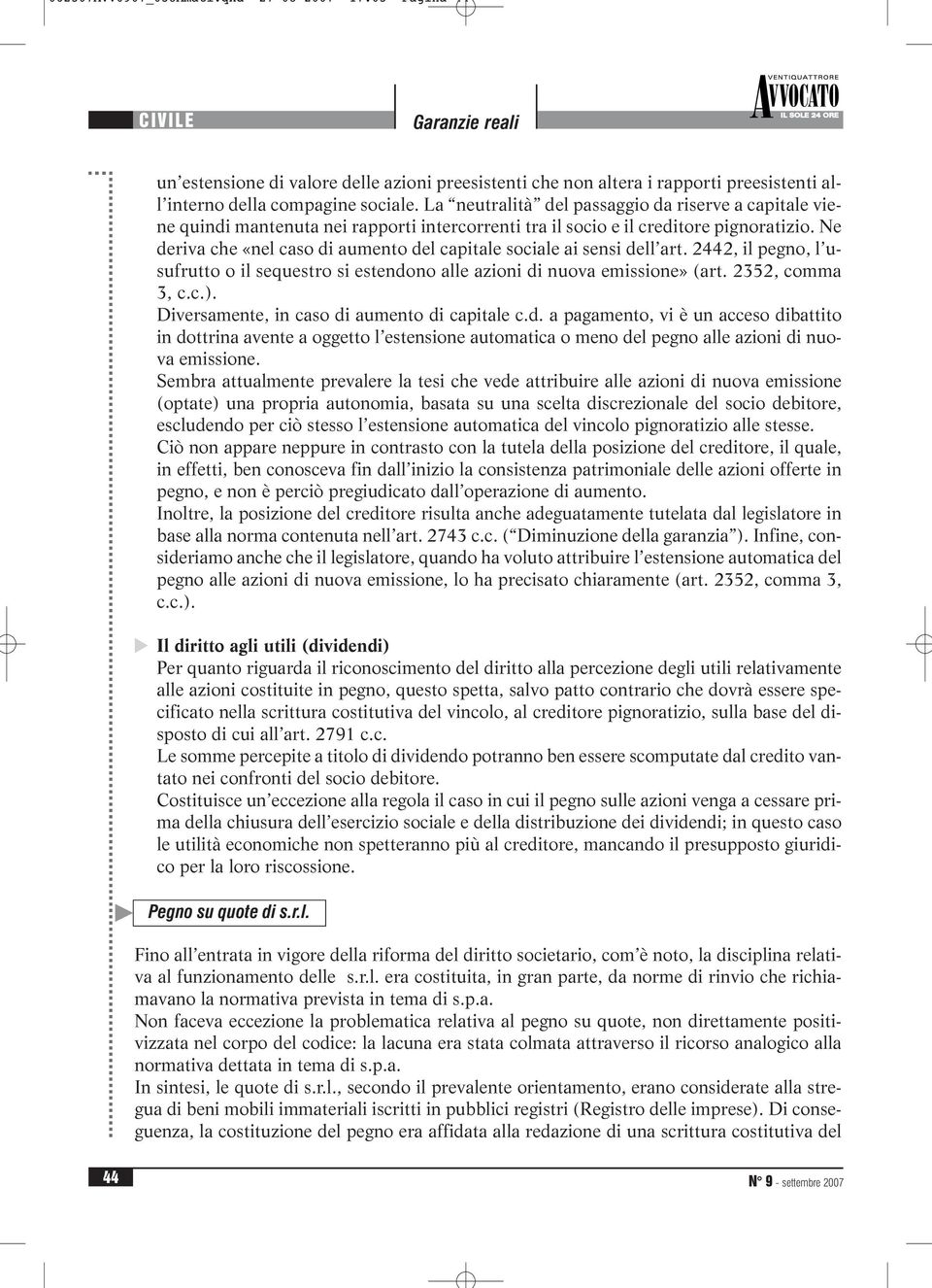 Ne deriva che «nel caso di aumento del capitale sociale ai sensi dell art. 2442, il pegno, l usufrutto o il sequestro si estendono alle azioni di nuova emissione» (art. 2352, comma 3, c.c.).