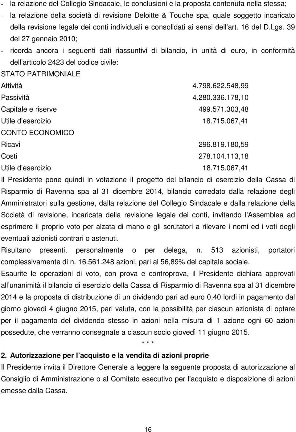 39 del 27 gennaio 2010; - ricorda ancora i seguenti dati riassuntivi di bilancio, in unità di euro, in conformità dell articolo 2423 del codice civile: STATO PATRIMONIALE Attività 4.798.622.