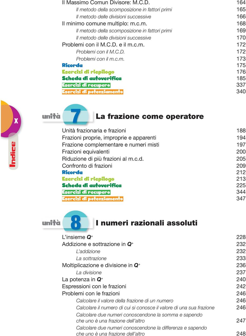 c.m. 172 Problemi con il M..D. 172 Problemi con il m.c.m. 173 Ricorda 175 Esercizi di riepilogo 176 Scheda di autoverifica 185 Esercizi di recupero 337 Esercizi di potenziamento 340 X Indice unità 7