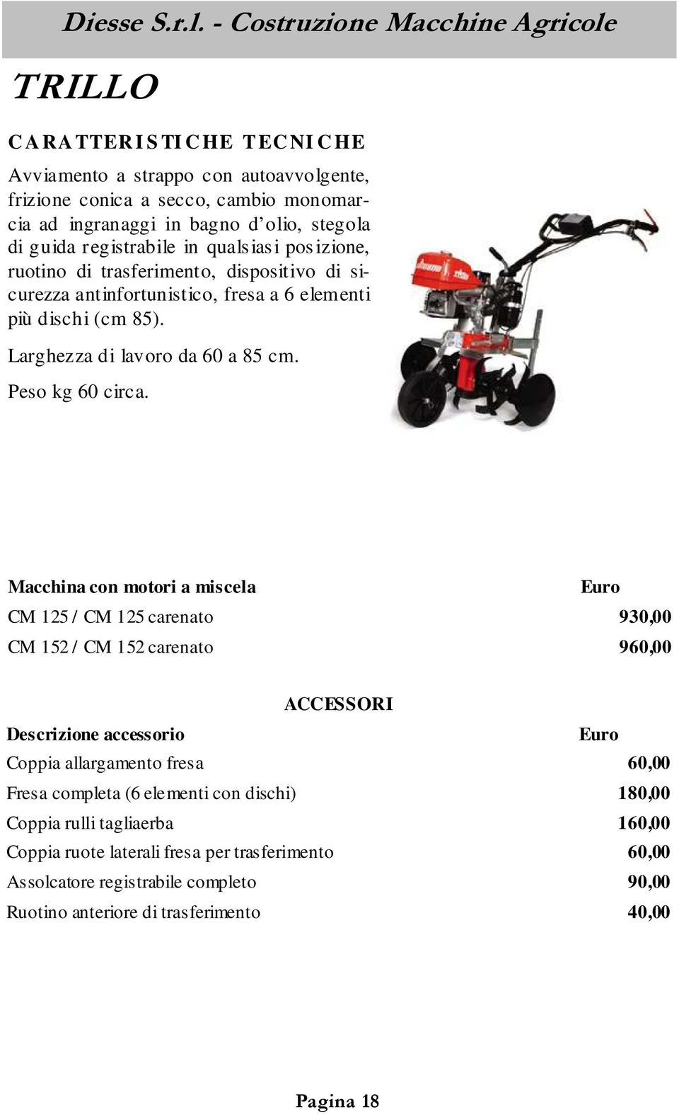 Macchina con motori a miscela CM 125 / CM 125 carenato 930,00 CM 152 / CM 152 carenato 960,00 ACCESSORI Descrizione accessorio Coppia allargamento fresa 60,00 Fresa completa (6