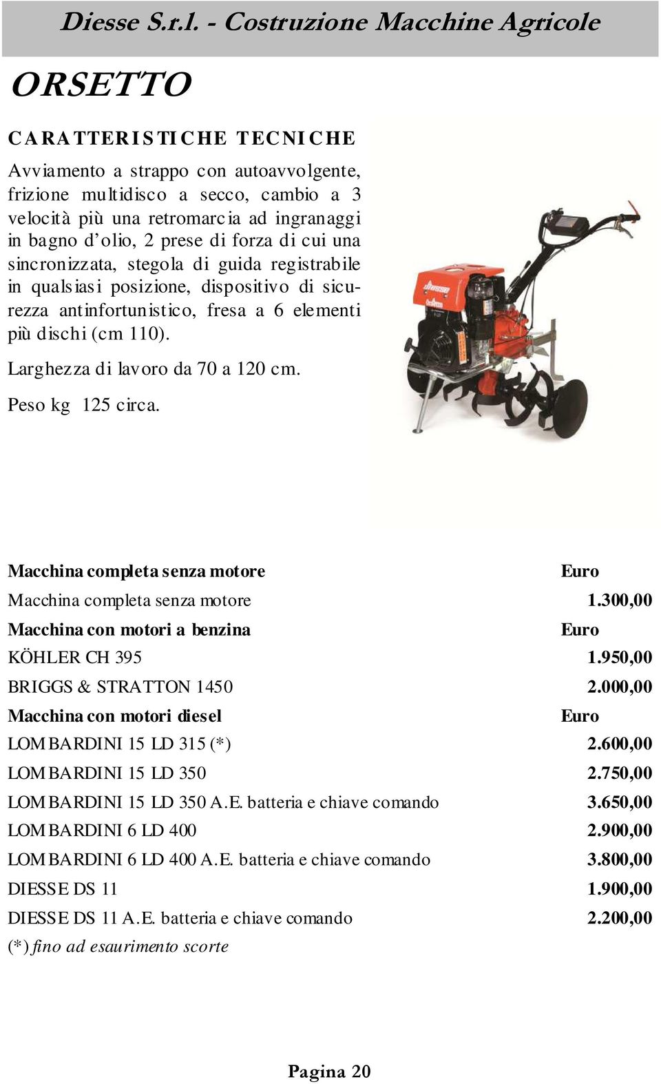 Macchina completa senza motore Macchina completa senza motore 1.300,00 Macchina con motori a benzina KÖHLER CH 395 1.950,00 BRIGGS & STRATTON 1450 2.