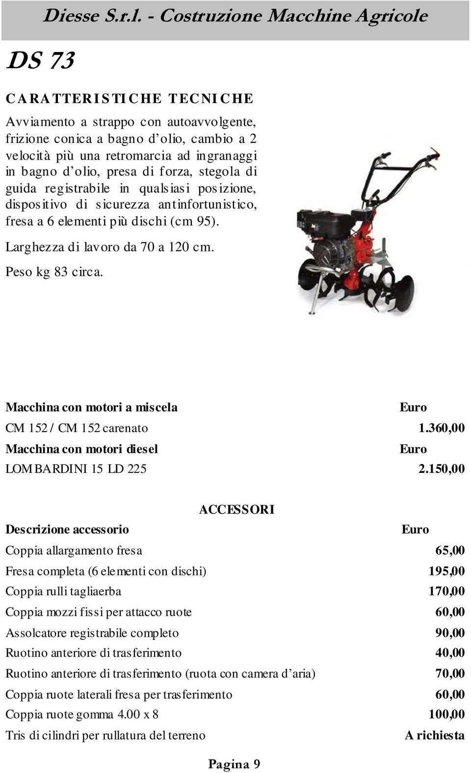 di guida registrabile in qualsiasi posizione, dispositivo di sicurezza antinfortunistico, fresa a 6 elementi più dischi (cm 95). Larghezza di lavoro da 70 a 120 cm. Peso kg 83 circa.