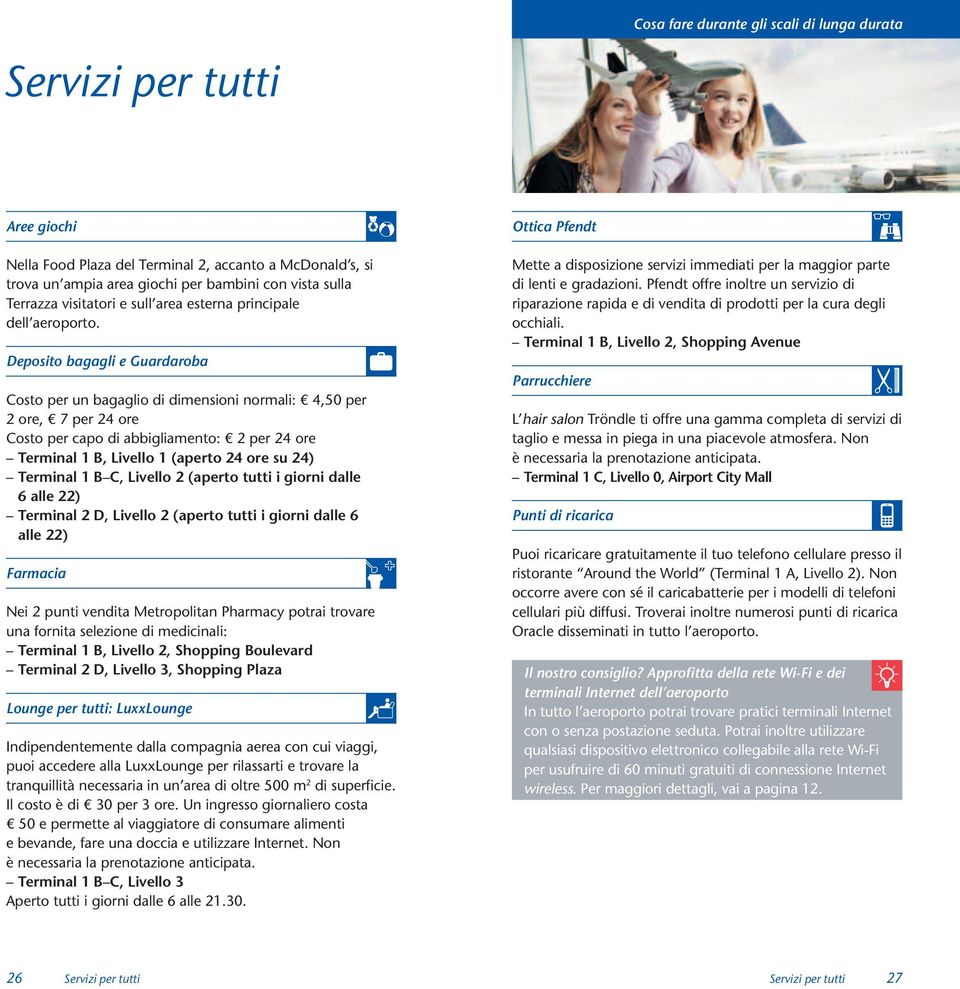 Deposito bagagli e Guardaroba Costo per un bagaglio di dimensioni normali: 4,50 per 2 ore, 7 per 24 ore Costo per capo di abbigliamento: 2 per 24 ore Terminal 1 B, Livello 1 (aperto 24 ore su 24)