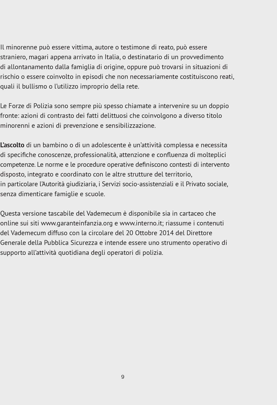 Le Forze di Polizia sono sempre più spesso chiamate a intervenire su un doppio fronte: azioni di contrasto dei fatti delittuosi che coinvolgono a diverso titolo minorenni e azioni di prevenzione e