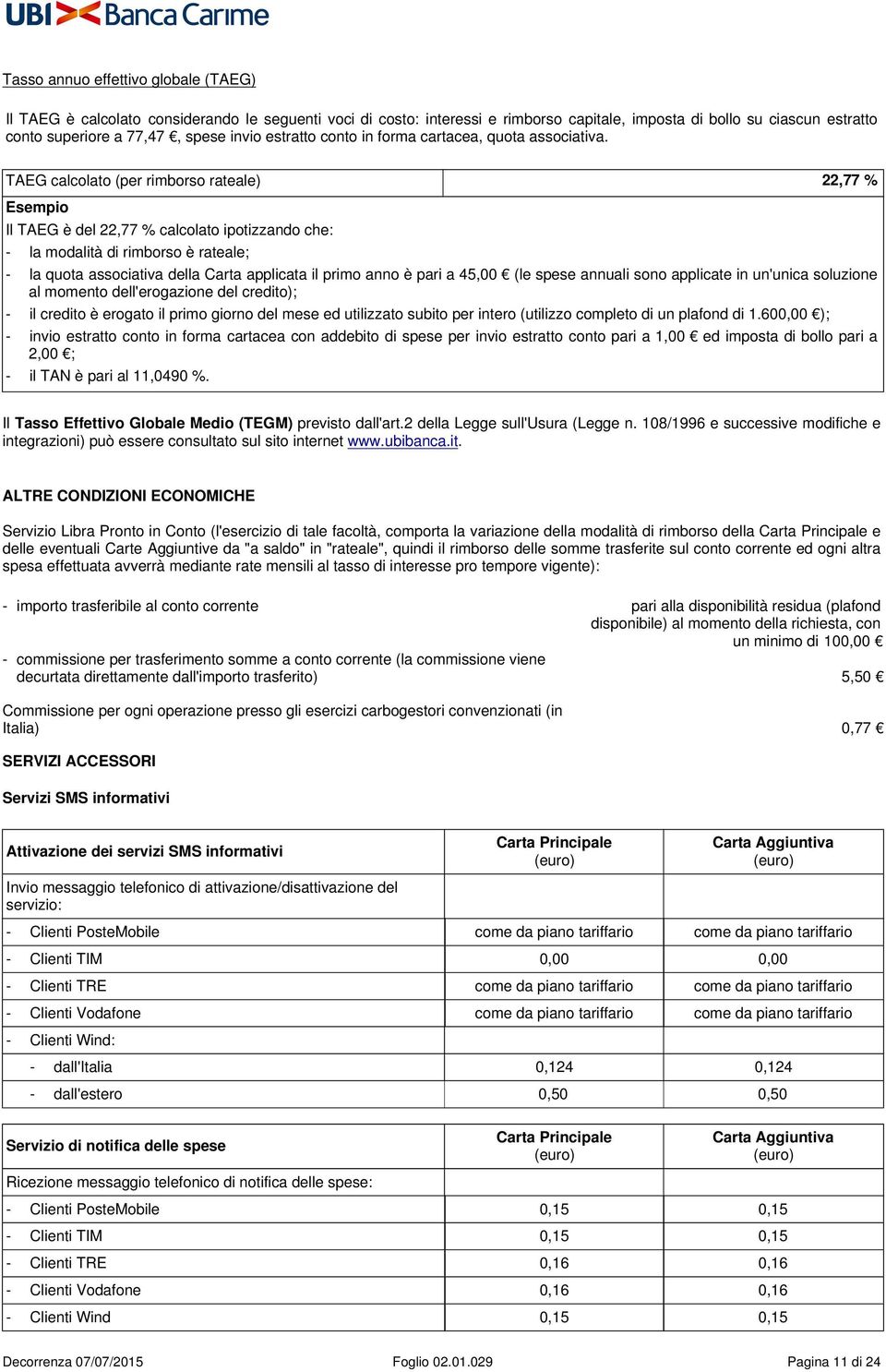 TAEG calcolato (per rimborso rateale) 22,77 % Esempio Il TAEG è del 22,77 % calcolato ipotizzando che: - la modalità di rimborso è rateale; - la quota associativa della Carta applicata il primo anno